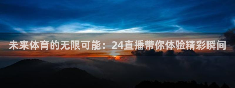 未来体育的无限可能：24直播带你体验精彩瞬间